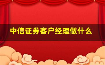 中信证券客户经理做什么