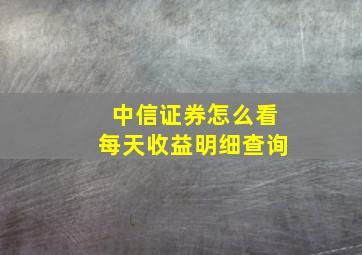 中信证券怎么看每天收益明细查询