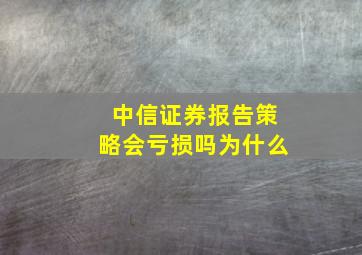 中信证券报告策略会亏损吗为什么