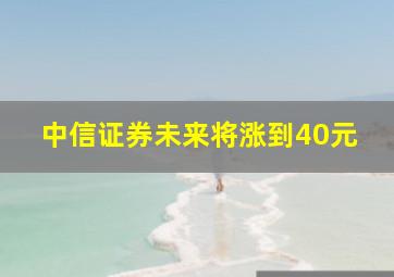 中信证券未来将涨到40元