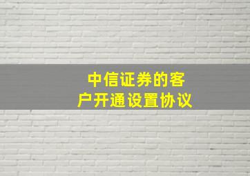 中信证券的客户开通设置协议