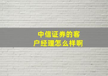 中信证券的客户经理怎么样啊