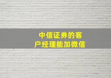 中信证券的客户经理能加微信