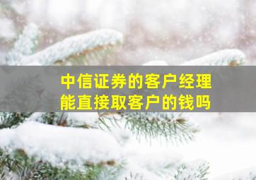 中信证券的客户经理能直接取客户的钱吗