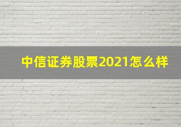 中信证券股票2021怎么样