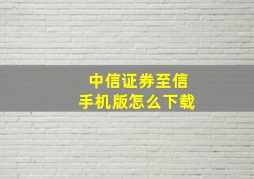 中信证券至信手机版怎么下载