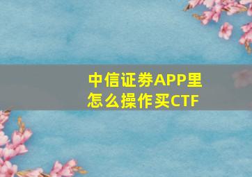 中信证劵APP里怎么操作买CTF