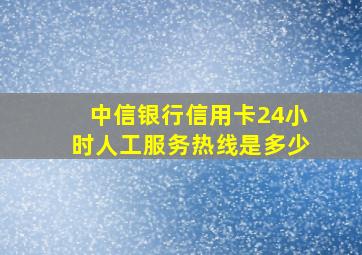 中信银行信用卡24小时人工服务热线是多少