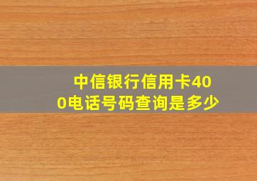 中信银行信用卡400电话号码查询是多少