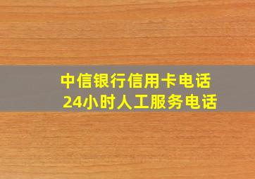 中信银行信用卡电话24小时人工服务电话