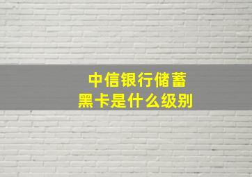 中信银行储蓄黑卡是什么级别