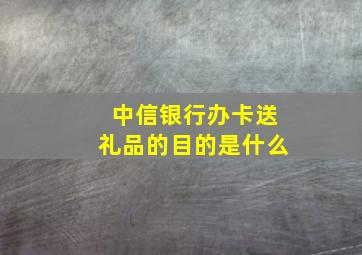 中信银行办卡送礼品的目的是什么