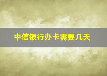 中信银行办卡需要几天