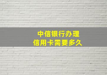 中信银行办理信用卡需要多久