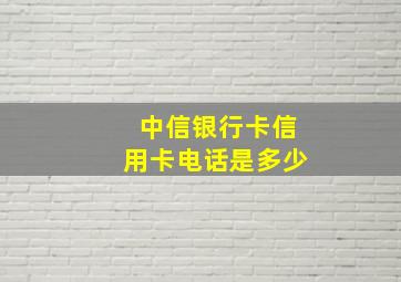 中信银行卡信用卡电话是多少