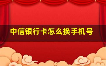 中信银行卡怎么换手机号