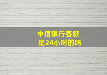 中信银行客服是24小时的吗