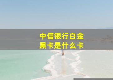 中信银行白金黑卡是什么卡