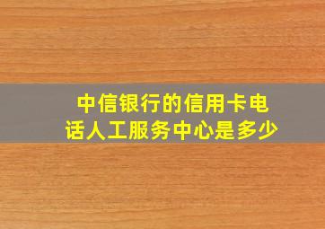 中信银行的信用卡电话人工服务中心是多少