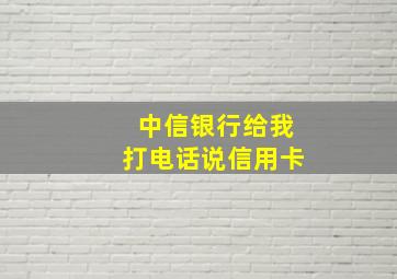 中信银行给我打电话说信用卡