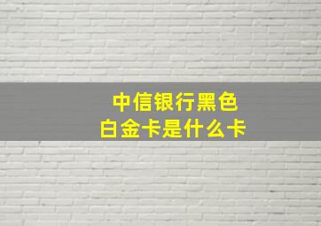 中信银行黑色白金卡是什么卡