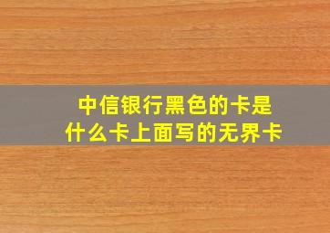 中信银行黑色的卡是什么卡上面写的无界卡