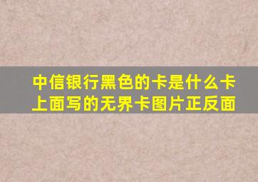 中信银行黑色的卡是什么卡上面写的无界卡图片正反面