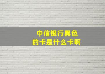 中信银行黑色的卡是什么卡啊