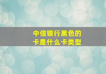 中信银行黑色的卡是什么卡类型