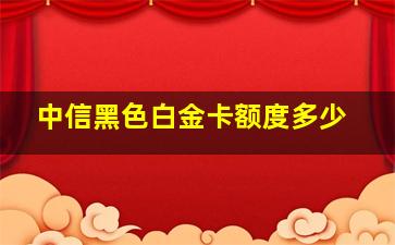 中信黑色白金卡额度多少