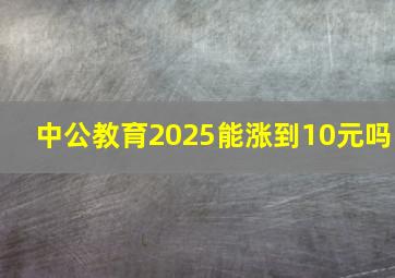 中公教育2025能涨到10元吗