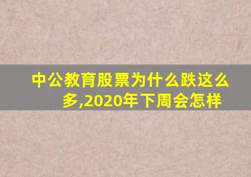 中公教育股票为什么跌这么多,2020年下周会怎样