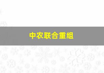 中农联合重组