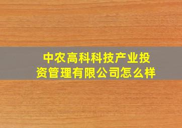 中农高科科技产业投资管理有限公司怎么样