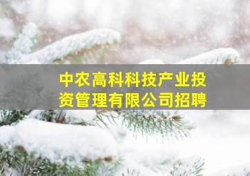 中农高科科技产业投资管理有限公司招聘