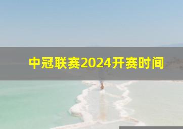 中冠联赛2024开赛时间