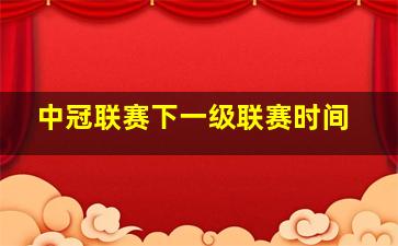 中冠联赛下一级联赛时间