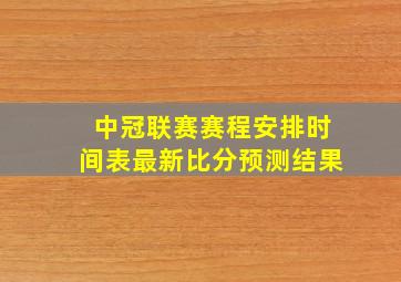 中冠联赛赛程安排时间表最新比分预测结果