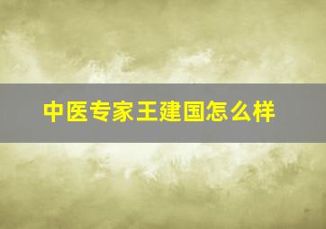 中医专家王建国怎么样