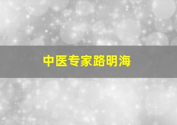 中医专家路明海