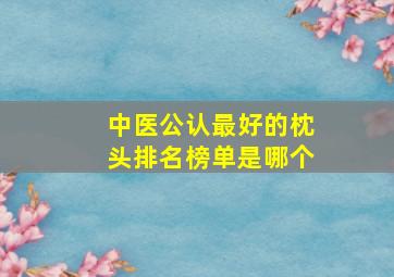 中医公认最好的枕头排名榜单是哪个