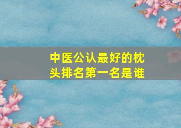 中医公认最好的枕头排名第一名是谁