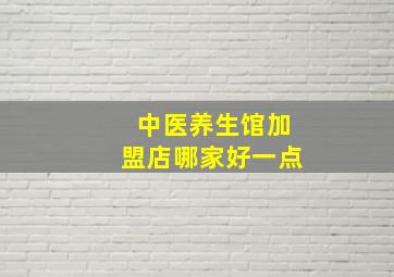 中医养生馆加盟店哪家好一点