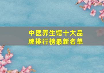 中医养生馆十大品牌排行榜最新名单