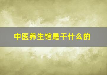 中医养生馆是干什么的