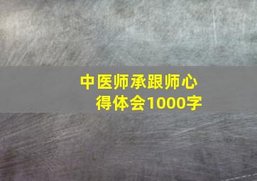 中医师承跟师心得体会1000字