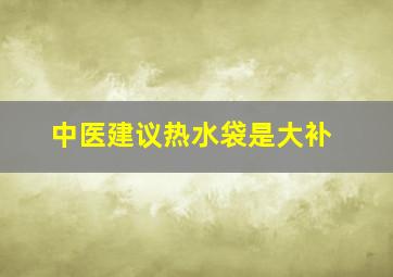 中医建议热水袋是大补