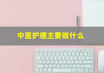 中医护理主要做什么