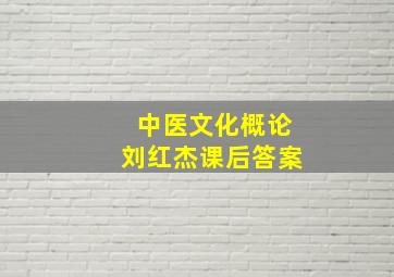 中医文化概论刘红杰课后答案