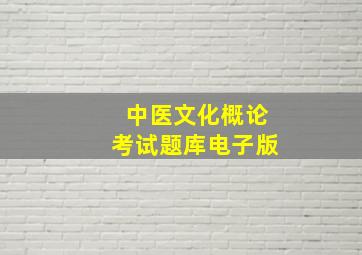 中医文化概论考试题库电子版